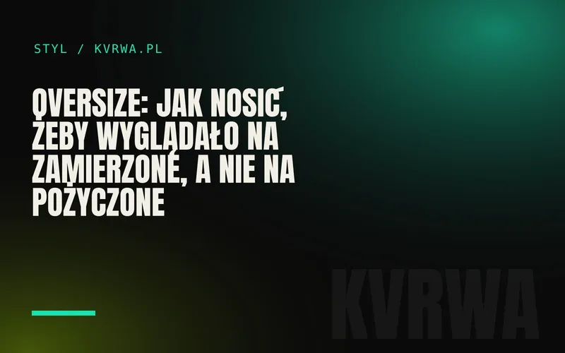 Oversize: jak nosić, żeby wyglądało na zamierzone, a nie na pożyczone — okładka wpisu na blogu KVRWA