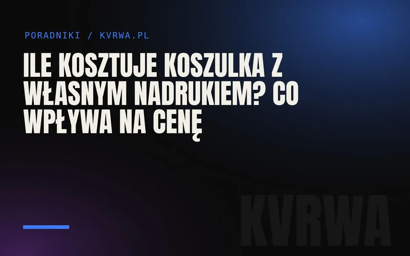 Ile kosztuje koszulka z własnym nadrukiem? Co wpływa na cenę — okładka wpisu na blogu KVRWA